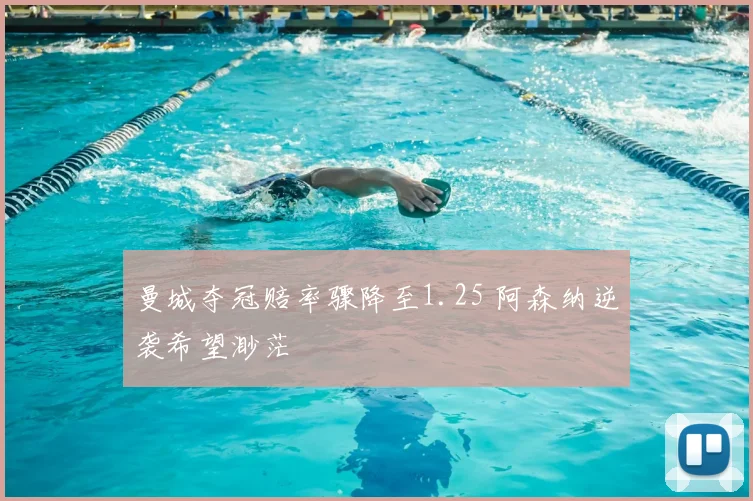 曼城夺冠赔率骤降至1.25 阿森纳逆袭希望渺茫