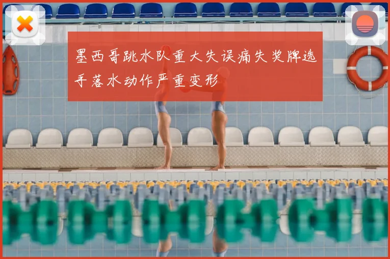 墨西哥跳水队重大失误痛失奖牌选手落水动作严重变形