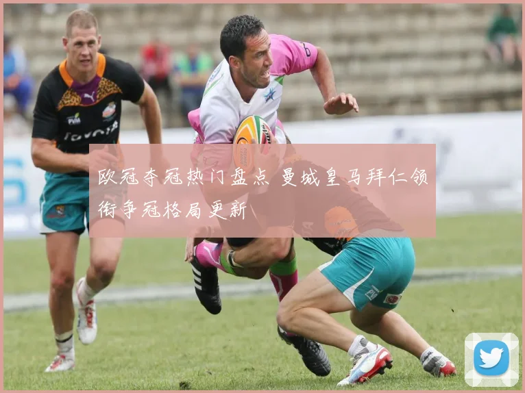 欧冠夺冠热门盘点 曼城皇马拜仁领衔争冠格局更新