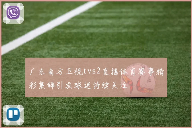 广东南方卫视tvs2直播体育赛事精彩集锦引发球迷持续关注