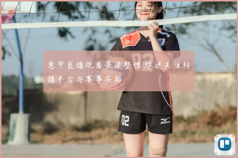 意甲直播观看渠道整理 球迷关注转播平台与赛事安排