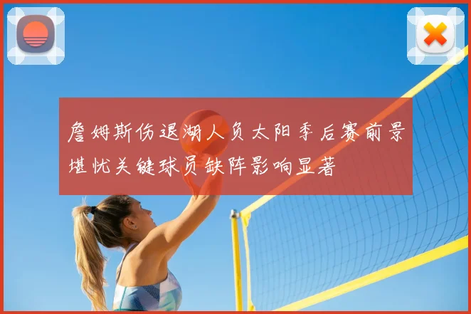 詹姆斯伤退湖人负太阳季后赛前景堪忧关键球员缺阵影响显著