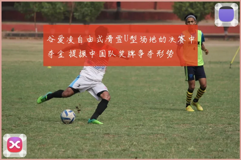 谷爱凌自由式滑雪U型场地的决赛中夺金 提振中国队奖牌争夺形势