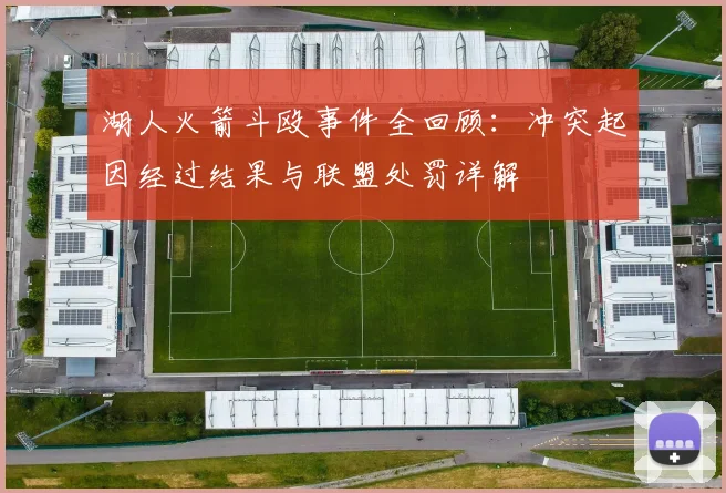 湖人火箭斗殴事件全回顾：冲突起因经过结果与联盟处罚详解