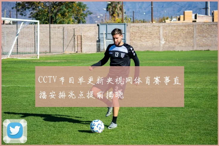 CCTV节目单更新央视网体育赛事直播安排亮点提前揭晓