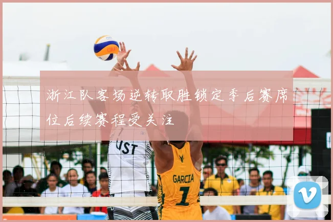 浙江队客场逆转取胜锁定季后赛席位后续赛程受关注