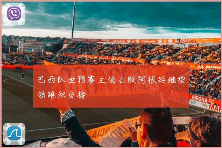 巴西队世预赛主场击败阿根廷继续领跑积分榜