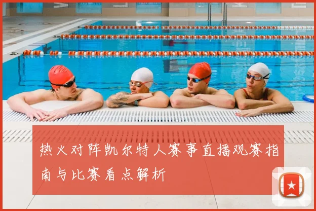热火对阵凯尔特人赛事直播观赛指南与比赛看点解析