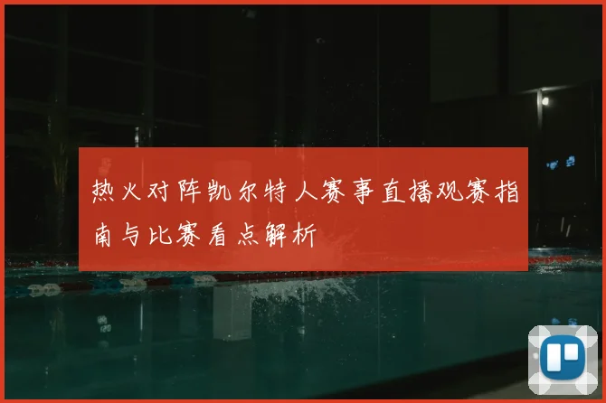 热火对阵凯尔特人赛事直播观赛指南与比赛看点解析