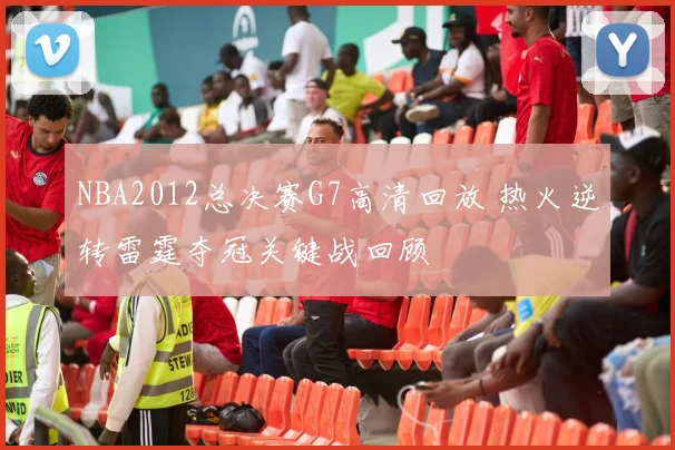 NBA2012总决赛G7高清回放 热火逆转雷霆夺冠关键战回顾