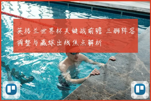 英格兰世界杯关键战前瞻 三狮阵容调整与赢球出线焦点解析