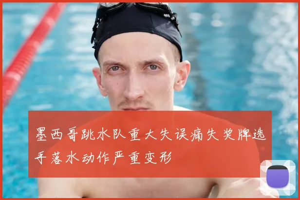 墨西哥跳水队重大失误痛失奖牌选手落水动作严重变形