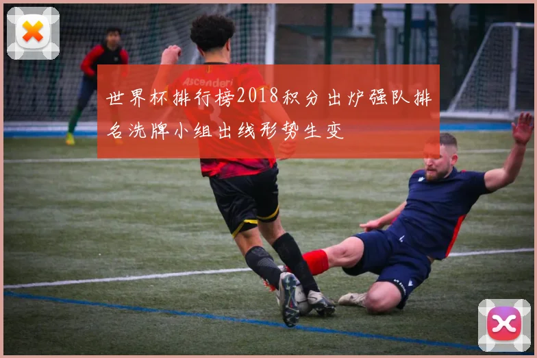 世界杯排行榜2018积分出炉强队排名洗牌小组出线形势生变