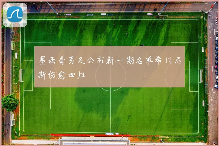 墨西哥男足公布新一期名单希门尼斯伤愈回归