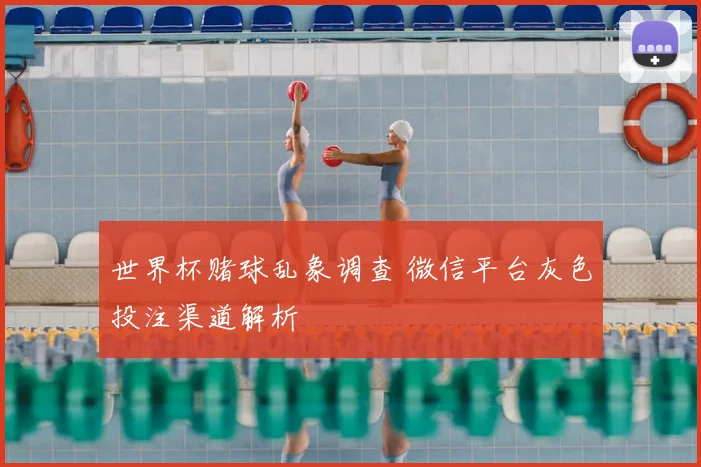 世界杯赌球乱象调查 微信平台灰色投注渠道解析