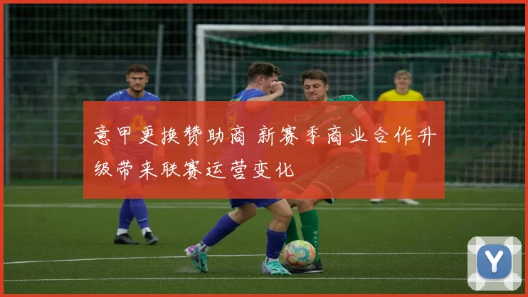 意甲更换赞助商 新赛季商业合作升级带来联赛运营变化