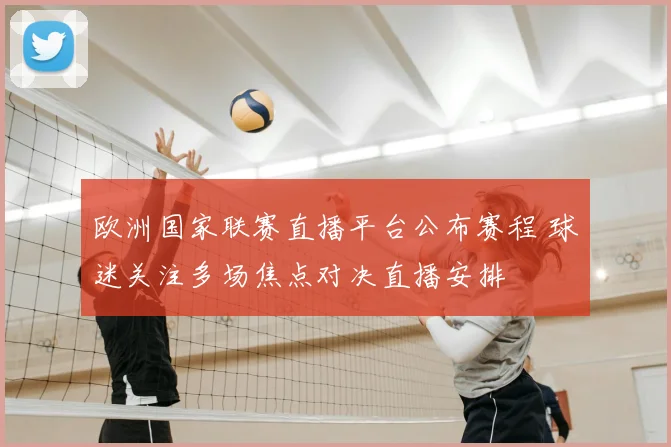欧洲国家联赛直播平台公布赛程 球迷关注多场焦点对决直播安排