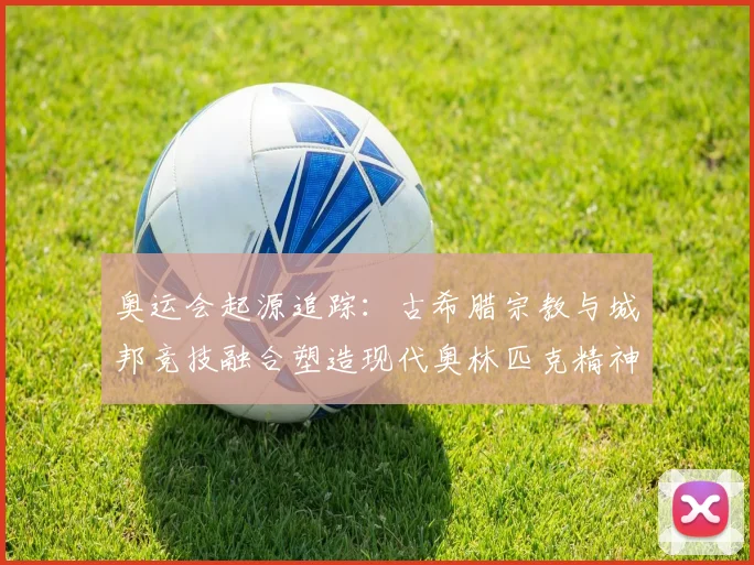 奥运会起源追踪：古希腊宗教与城邦竞技融合塑造现代奥林匹克精神