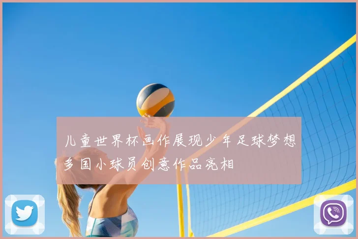 儿童世界杯画作展现少年足球梦想多国小球员创意作品亮相