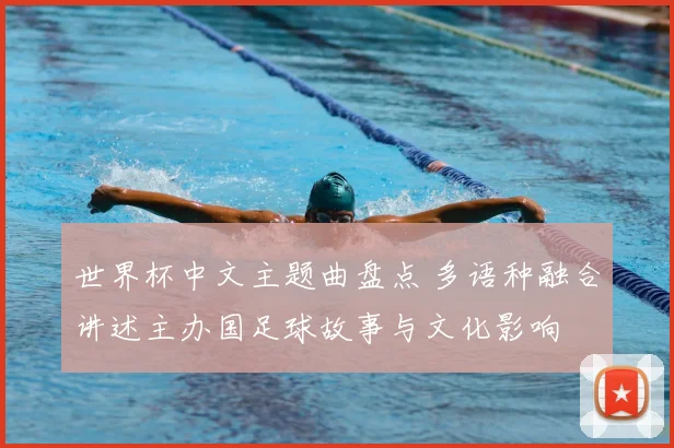 世界杯中文主题曲盘点 多语种融合讲述主办国足球故事与文化影响