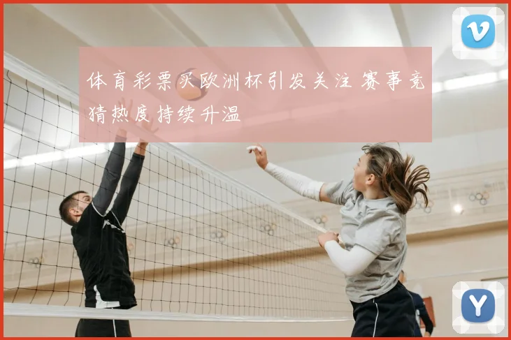 体育彩票买欧洲杯引发关注 赛事竞猜热度持续升温