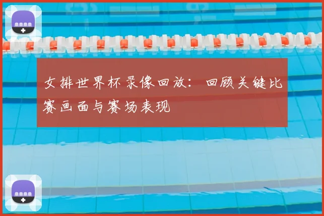 女排世界杯录像回放：回顾关键比赛画面与赛场表现
