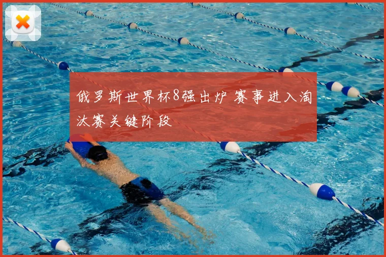 俄罗斯世界杯8强出炉 赛事进入淘汰赛关键阶段